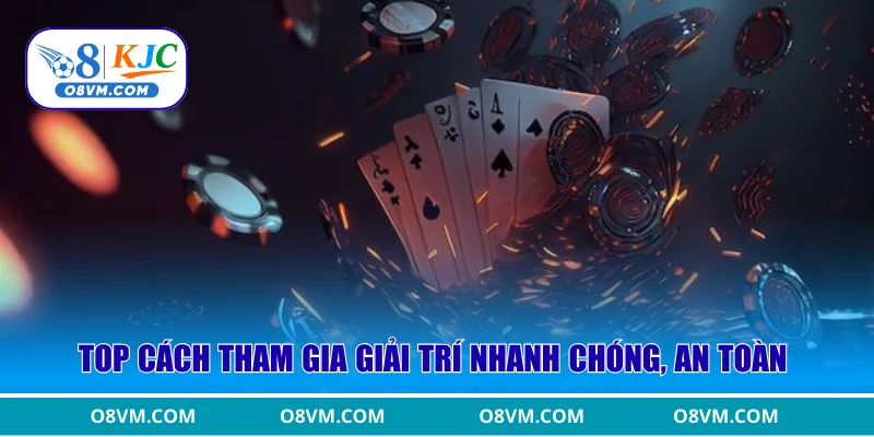 Top cách tham gia giải trí nhanh chóng, an toàn 